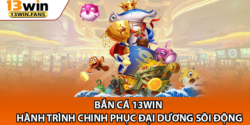 13win – Link Trang Chủ 13win.fans Uy Tín Số 1 Châu Á 15 Ban Ca 13win – Hanh Trinh Chinh Phuc Dai Duong Soi Dong