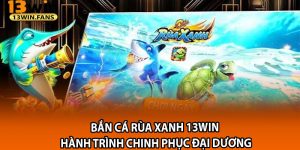 Ban Ca Rua Xanh 13win – Hanh Trinh Chinh Phuc Dai Duong