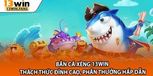 Ban Ca Xeng 13win – Thach Thuc Dinh Cao Phan Thuong Hap Dan