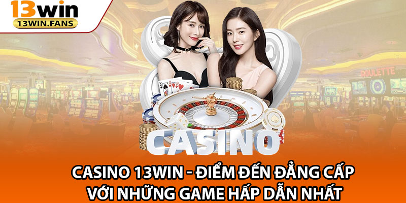 Casino 13win – Diem Den Dang Cap Voi Nhung Game Hap Dan Nhat