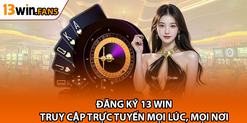 Dang Ky 13win – Truy Cap Game Truc Tuyen Moi Luc Moi Noi