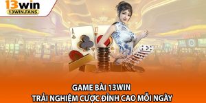 Game Bai 13win – Trai Nghiem Cuoc Dinh Cao Moi Ngay