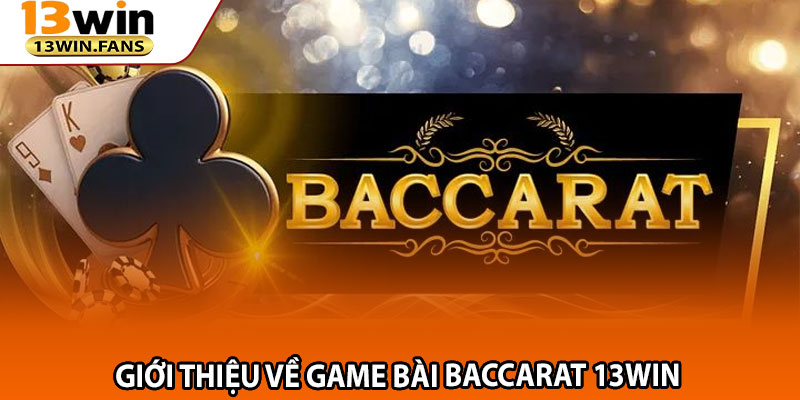 Baccarat 13win: Đẳng Cấp Sòng Bạc Trực Tuyến Hàng Đầu 2 Giới Thiệu Về Game Bài Baccarat 13win