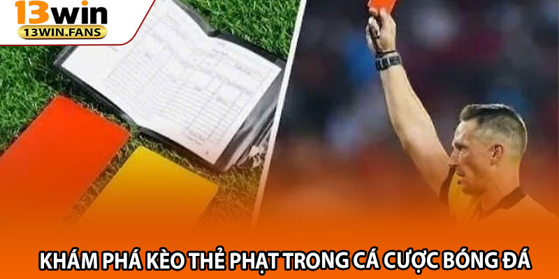 Kèo Thẻ Phạt 13win – Bí Quyết Cá Độ Thắng Lớn Từ Chuyên Gia 2 Khám Phá Kèo Thẻ Phạt Trong Cá Cược Bóng Đá