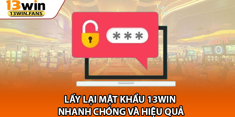 Lay Lai Mat Khau 13win Nhanh Chong Va Hieu Qua