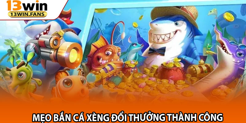 Bắn Cá Xèng 13win – Thách Thức Đỉnh Cao, Phần Thưởng Hấp Dẫn 3 Mẹo Bắn Cá Xèng Đổi Thưởng Thành Công
