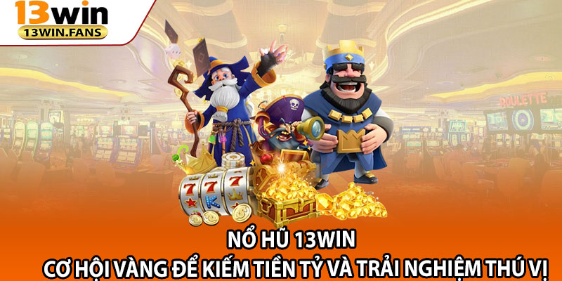 No Hu 13win – Co Hoi Vang De Kiem Tien Ty va Trai Nghiem Thu Vi