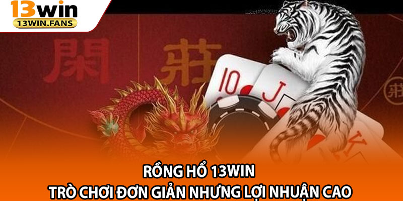 Rong Ho 13win – Tro Choi Don Gian Nhung Loi Nhuan Cao