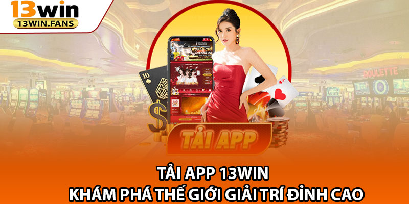 Tai App 13win – Kham Pha The Gioi Giai Tri Dinh Cao