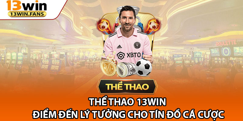 13win – Link Trang Chủ 13win.fans Uy Tín Số 1 Châu Á 14 The Thao 13win – Diem Den Ly Tuong Cho Tin Do Ca Cuoc